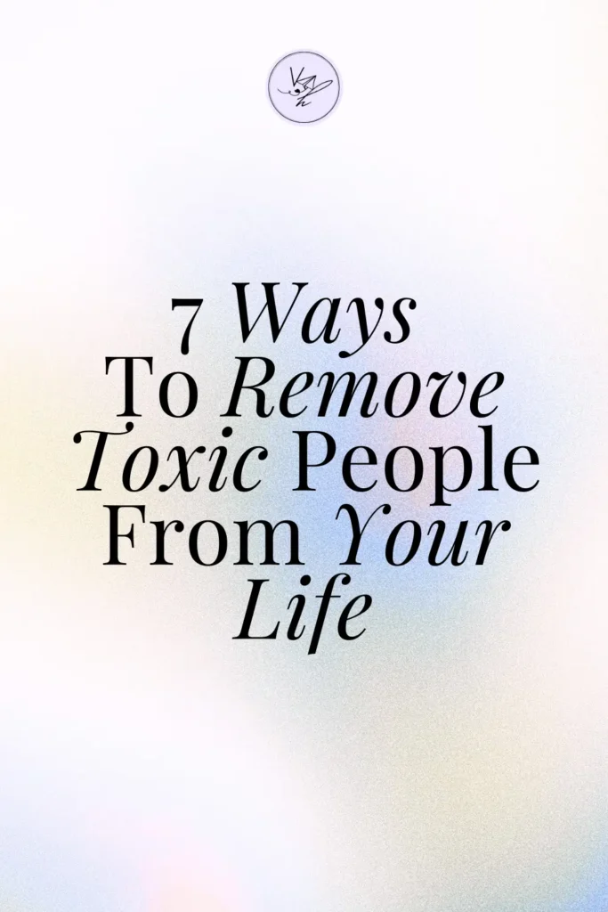7 Ways To Remove Toxic People From Your Life